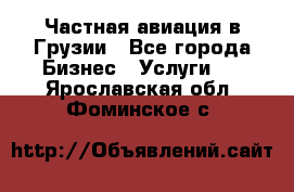 Частная авиация в Грузии - Все города Бизнес » Услуги   . Ярославская обл.,Фоминское с.